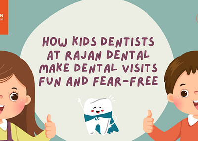 How Kids Dentists at Rajan Dental Make Dental Visits Fun and Fear-Free