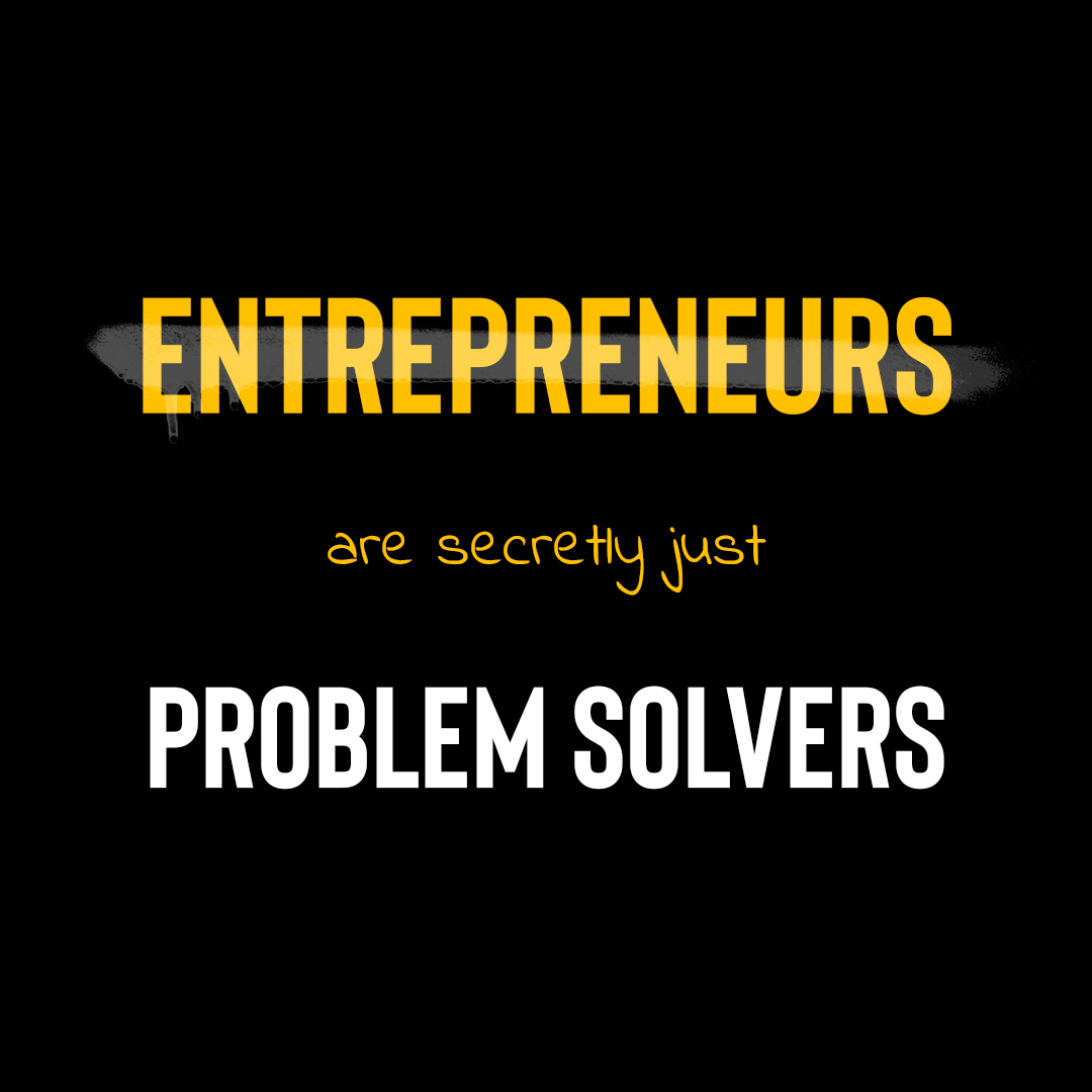 Entrepreneurs are secretly just Problem Solvers.